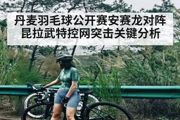丹麦羽毛球公开赛安赛龙对阵昆拉武特控网突击关键分析