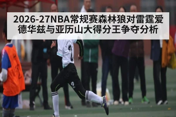 2026-27NBA常规赛森林狼对雷霆爱德华兹与亚历山大得分王争夺分析